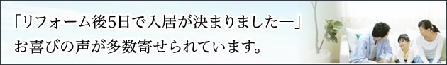 「リフォーム後 約5日で入居が決まりました」お喜びの声が多数寄せられています。
